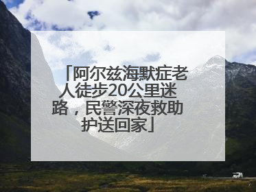 阿尔兹海默症老人徒步20公里迷路，民警深夜救助护送回家
