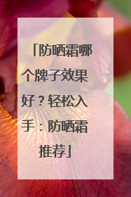防晒霜哪个牌子效果好？轻松入手：防晒霜推荐