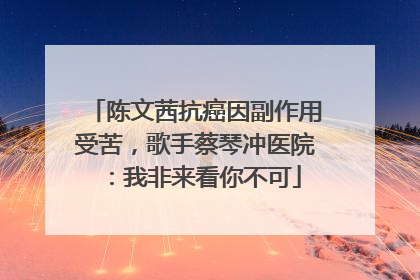 陈文茜抗癌因副作用受苦，歌手蔡琴冲医院：我非来看你不可