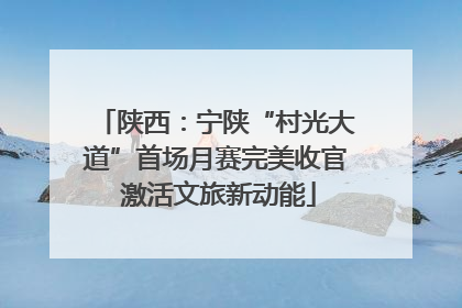 陕西：宁陕“村光大道”首场月赛完美收官 激活文旅新动能