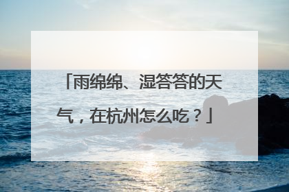 雨绵绵、湿答答的天气，在杭州怎么吃？
