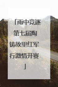 雨中竞逐 第七届陶铸故里红军行激情开赛