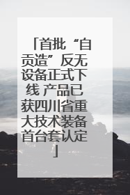 首批“自贡造”反无设备正式下线 产品已获四川省重大技术装备首台套认定