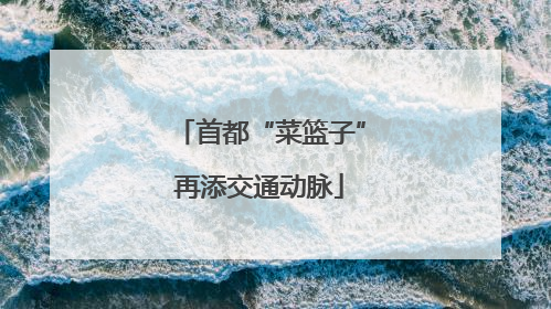 首都“菜篮子”再添交通动脉