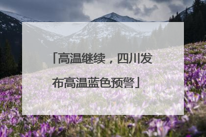 高温继续，四川发布高温蓝色预警