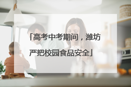 高考中考期间，潍坊严把校园食品安全