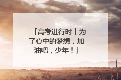 高考进行时︱为了心中的梦想，加油吧，少年！