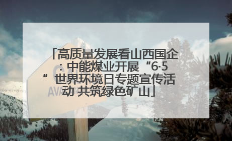 高质量发展看山西国企：中能煤业开展“6·5”世界环境日专题宣传活动 共筑绿色矿山