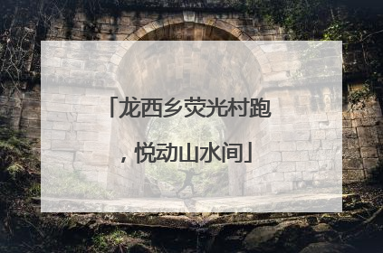 龙西乡荧光村跑，悦动山水间