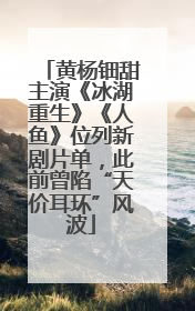 黄杨钿甜主演《冰湖重生》《人鱼》位列新剧片单，此前曾陷“天价耳环”风波