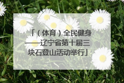 （体育）全民健身——辽宁省第十届三块石登山活动举行
