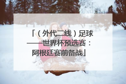 （外代二线）足球——世界杯预选赛：阿根廷赛前备战