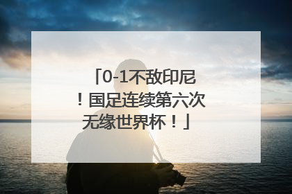 0-1不敌印尼！国足连续第六次无缘世界杯！