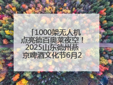 1000架无人机点亮德百奥莱夜空！2025山东德州燕京啤酒文化节6月20日启幕