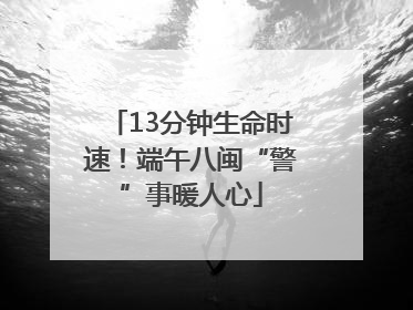 13分钟生命时速！端午八闽“警”事暖人心