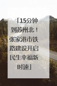 15分钟到苏州北！张家港市铁路建设开启民生幸福新时速
