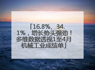 16.8%、34.1%，增长势头强劲！多维数据透视1至4月机械工业成绩单