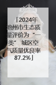 2024年池州市生态质量评价为“一类” 城区空气质量优良率87.2%