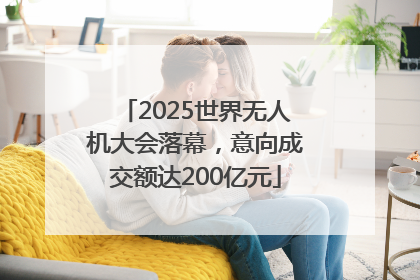 2025世界无人机大会落幕，意向成交额达200亿元