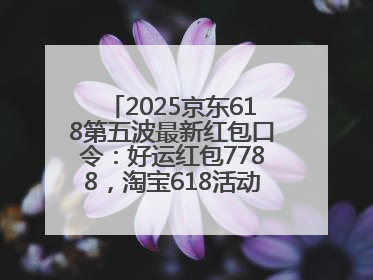 2025京东618第五波最新红包口令：好运红包7788，淘宝618活动6月17日最便宜