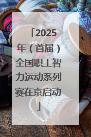 2025年（首届）全国职工智力运动系列赛在京启动
