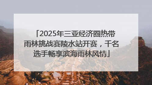 2025年三亚经济圈热带雨林挑战赛陵水站开赛，千名选手畅享滨海雨林风情