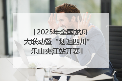 2025年全国龙舟大联动暨“划遍四川”乐山夹江站开赛