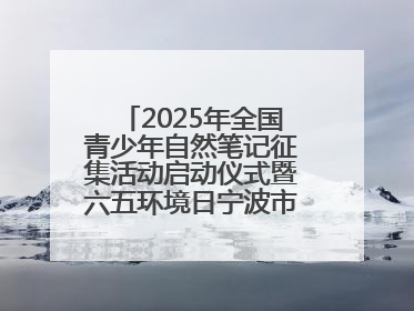 2025年全国青少年自然笔记征集活动启动仪式暨六五环境日宁波市主场活动举办