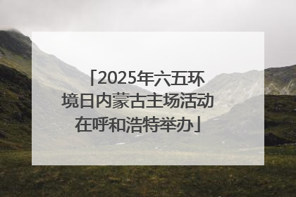 2025年六五环境日内蒙古主场活动在呼和浩特举办