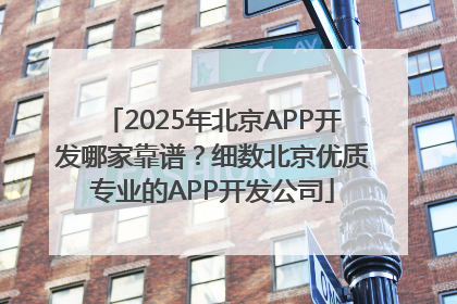 2025年北京APP开发哪家靠谱？细数北京优质专业的APP开发公司