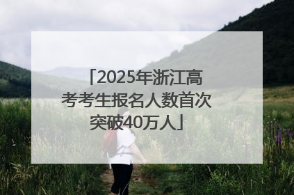 2025年浙江高考考生报名人数首次突破40万人