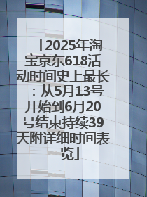 2025年淘宝京东618活动时间史上最长：从5月13号开始到6月20号结束持续39天附详细时间表一览