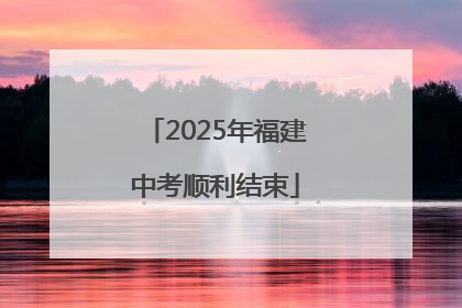 2025年福建中考顺利结束