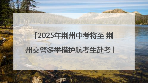 2025年荆州中考将至 荆州交警多举措护航考生赴考