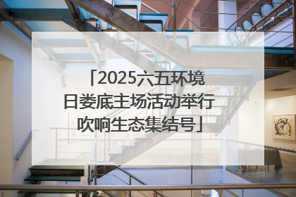 2025六五环境日娄底主场活动举行 吹响生态集结号