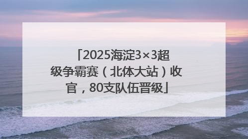 2025海淀3×3超级争霸赛（北体大站）收官，80支队伍晋级