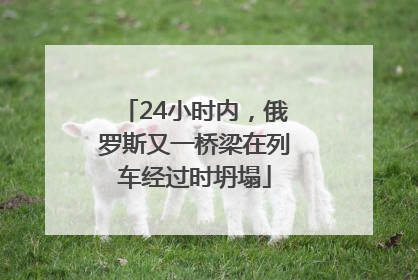 24小时内，俄罗斯又一桥梁在列车经过时坍塌