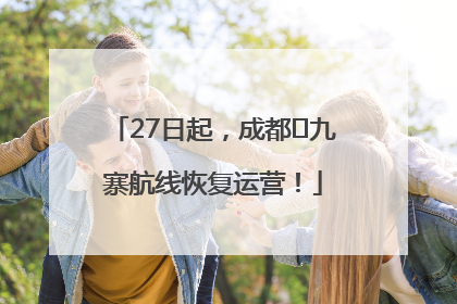 27日起，成都⇋九寨航线恢复运营！