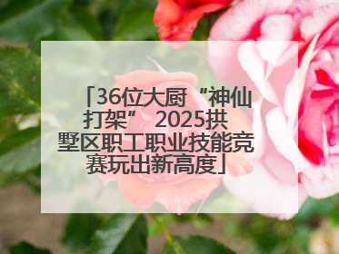 36位大厨“神仙打架” 2025拱墅区职工职业技能竞赛玩出新高度