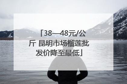 38—48元/公斤 昆明市场榴莲批发价降至最低