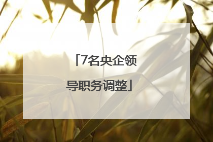7名央企领导职务调整