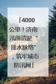 4000公里！济南汛前清淤“排水脉络”，筑牢城市防汛网