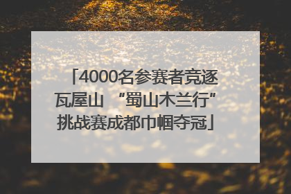 4000名参赛者竞逐瓦屋山 “蜀山木兰行”挑战赛成都巾帼夺冠