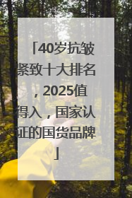 40岁抗皱紧致十大排名，2025值得入，国家认证的国货品牌