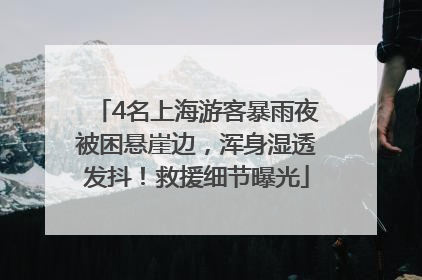 4名上海游客暴雨夜被困悬崖边，浑身湿透发抖！救援细节曝光