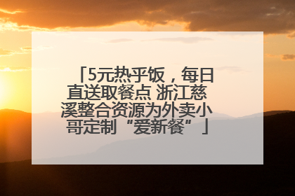 5元热乎饭，每日直送取餐点 浙江慈溪整合资源为外卖小哥定制“爱新餐”