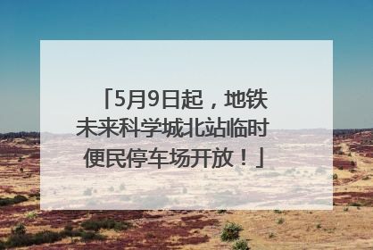 5月9日起，地铁未来科学城北站临时便民停车场开放！
