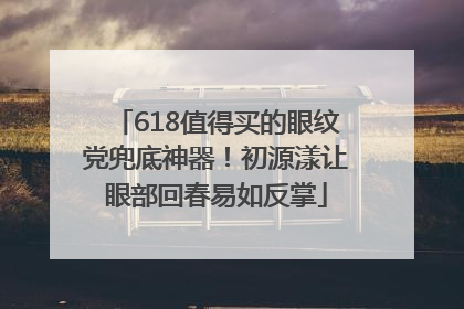 618值得买的眼纹党兜底神器！初源漾让眼部回春易如反掌