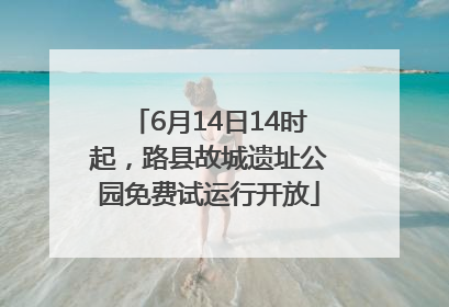 6月14日14时起，路县故城遗址公园免费试运行开放