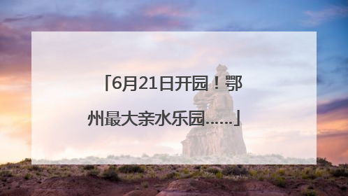 6月21日开园！鄂州最大亲水乐园……